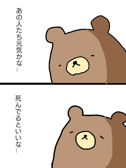 熊らしきキャラのマンガで、1コマ目に「あの人たち元気かな...」2コマ目に「死んでるといいな...」と述懐している
https://x.com/rirattalow/status/963005098644291584